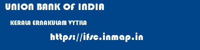 UNION BANK OF INDIA  KERALA ERNAKULAM VYTILA   ifsc code